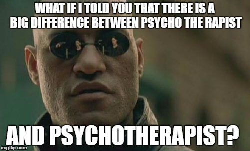 Matrix Morpheus Meme | WHAT IF I TOLD YOU THAT THERE IS A BIG DIFFERENCE BETWEEN PSYCHO THE RAPIST; AND PSYCHOTHERAPIST? | image tagged in memes,matrix morpheus | made w/ Imgflip meme maker