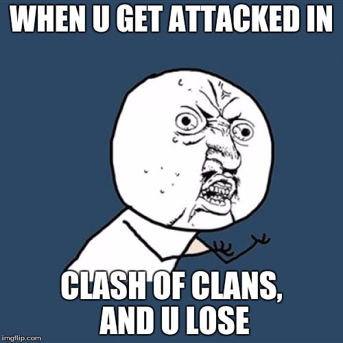 Y U No Meme | WHEN U GET ATTACKED IN; CLASH OF CLANS, AND U LOSE | image tagged in memes,y u no | made w/ Imgflip meme maker