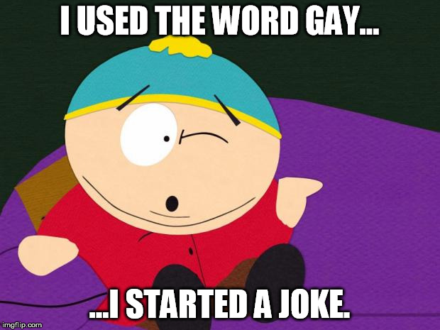 Eric Cartman | I USED THE WORD GAY... ...I STARTED A JOKE. | image tagged in eric cartman | made w/ Imgflip meme maker