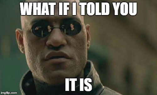 Matrix Morpheus | WHAT IF I TOLD YOU; IT IS | image tagged in memes,matrix morpheus | made w/ Imgflip meme maker