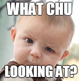 Skeptical Baby | WHAT CHU; LOOKING AT? | image tagged in memes,skeptical baby | made w/ Imgflip meme maker
