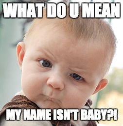 Skeptical Baby | WHAT DO U MEAN; MY NAME ISN'T BABY?! | image tagged in memes,skeptical baby | made w/ Imgflip meme maker