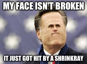Little Romney Meme |  MY FACE ISN'T BROKEN; IT JUST GOT HIT BY A SHRINKRAY | image tagged in memes,little romney | made w/ Imgflip meme maker