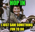 HOP IN I JUST SAW SOMETHING FUN TO DO | made w/ Imgflip meme maker