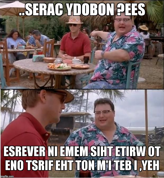 See Nobody Cares | ..SERAC YDOBON ?EES; ESREVER NI EMEM SIHT ETIRW OT ENO TSRIF EHT TON M'I TEB I ,YEH | image tagged in memes,see nobody cares | made w/ Imgflip meme maker