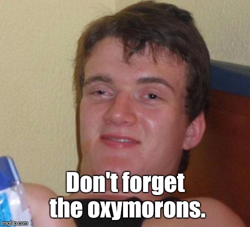 10 Guy Meme | Don't forget the oxymorons. | image tagged in memes,10 guy | made w/ Imgflip meme maker