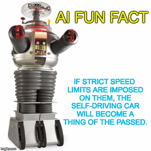 Lost In Space Robot | AI FUN FACT; IF STRICT SPEED LIMITS ARE IMPOSED ON THEM, THE SELF-DRIVING CAR WILL BECOME A THING OF THE PASSED. | image tagged in lost in space robot | made w/ Imgflip meme maker