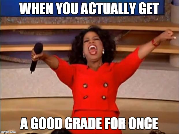 Oprah You Get A | WHEN YOU ACTUALLY GET; A GOOD GRADE FOR ONCE | image tagged in memes,oprah you get a | made w/ Imgflip meme maker