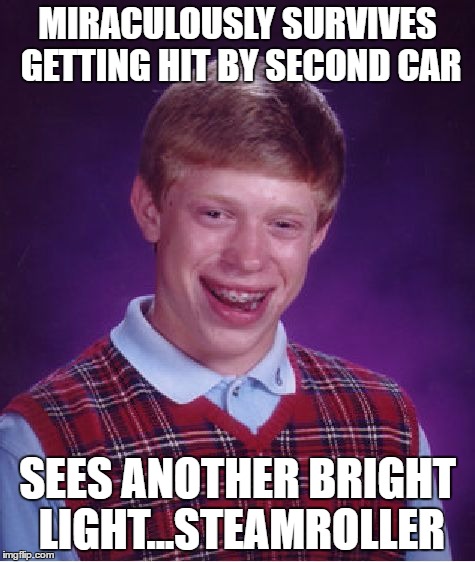 Bad Luck Brian Meme | MIRACULOUSLY SURVIVES GETTING HIT BY SECOND CAR SEES ANOTHER BRIGHT LIGHT...STEAMROLLER | image tagged in memes,bad luck brian | made w/ Imgflip meme maker