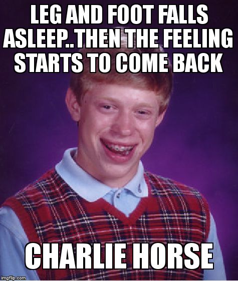 Bad Luck Brian | LEG AND FOOT FALLS ASLEEP..THEN THE FEELING STARTS TO COME BACK; CHARLIE HORSE | image tagged in memes,bad luck brian | made w/ Imgflip meme maker