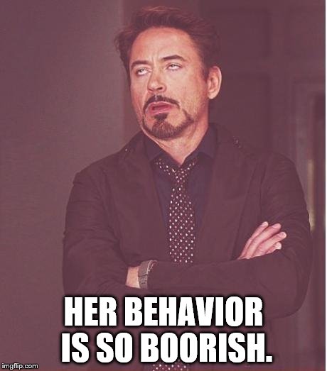 Face You Make Robert Downey Jr Meme | HER BEHAVIOR IS SO BOORISH. | image tagged in memes,face you make robert downey jr | made w/ Imgflip meme maker