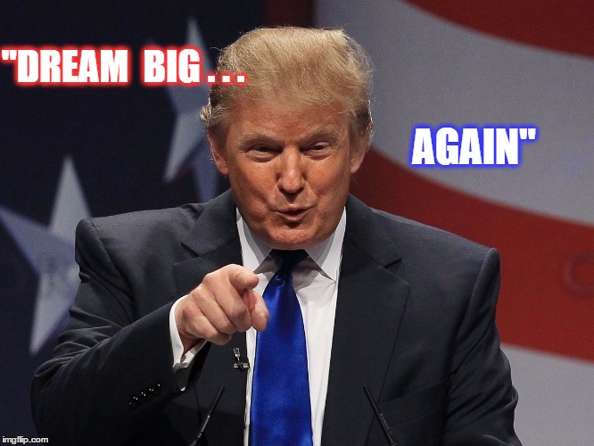 Donald trump | "DREAM  BIG . . . AGAIN" | image tagged in donald trump | made w/ Imgflip meme maker