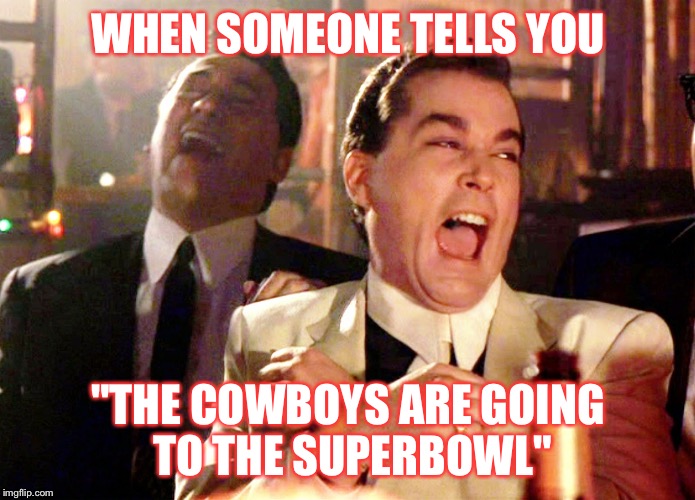 Good Fellas Hilarious Meme | WHEN SOMEONE TELLS YOU; "THE COWBOYS ARE GOING TO THE SUPERBOWL" | image tagged in memes,good fellas hilarious | made w/ Imgflip meme maker