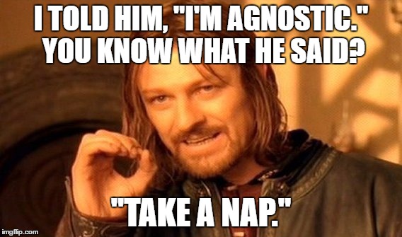 One Does Not Simply | I TOLD HIM, "I'M AGNOSTIC." YOU KNOW WHAT HE SAID? "TAKE A NAP." | image tagged in memes,one does not simply | made w/ Imgflip meme maker