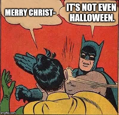 Batman Slapping Robin | MERRY CHRIST-; IT'S NOT EVEN HALLOWEEN. | image tagged in memes,batman slapping robin | made w/ Imgflip meme maker