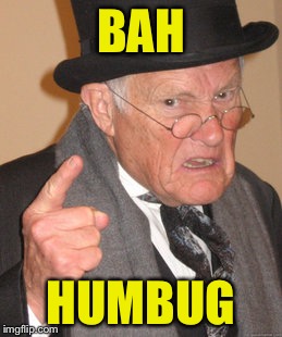 Back In My Day | BAH; HUMBUG | image tagged in memes,back in my day | made w/ Imgflip meme maker
