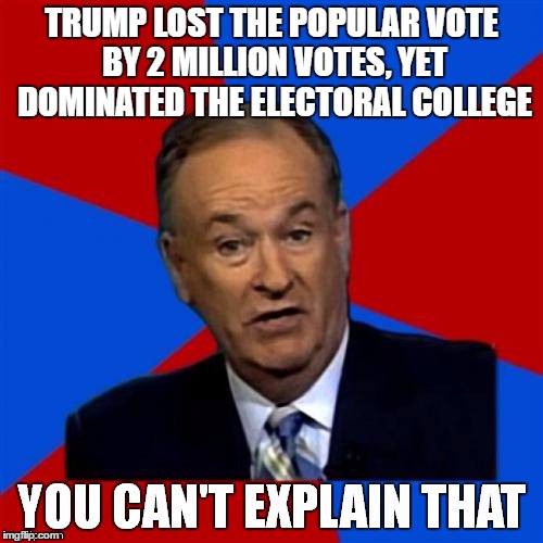 Bill O'Reilly You Can't Explain That | TRUMP LOST THE POPULAR VOTE BY 2 MILLION VOTES, YET DOMINATED THE ELECTORAL COLLEGE | image tagged in bill o'reilly you can't explain that,trump,politics,hillary,fox news | made w/ Imgflip meme maker