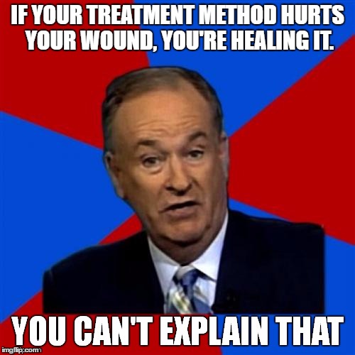 The Factor Takes on Pain | IF YOUR TREATMENT METHOD HURTS YOUR WOUND, YOU'RE HEALING IT. | image tagged in bill o'reilly you can't explain that,fox news,republican | made w/ Imgflip meme maker