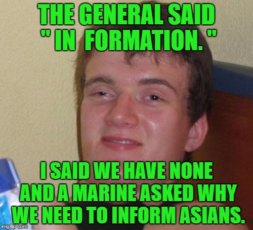 10 Guy Meme | THE GENERAL SAID " IN  FORMATION. "; I SAID WE HAVE NONE AND A MARINE ASKED WHY WE NEED TO INFORM ASIANS. | image tagged in memes,10 guy | made w/ Imgflip meme maker