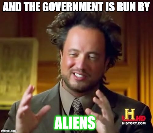 AND THE GOVERNMENT IS RUN BY ALIENS | image tagged in memes,ancient aliens | made w/ Imgflip meme maker