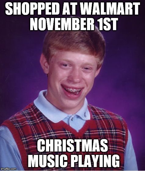 Bad Luck Brian Meme | SHOPPED AT WALMART NOVEMBER 1ST CHRISTMAS MUSIC PLAYING | image tagged in memes,bad luck brian | made w/ Imgflip meme maker