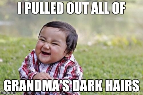Evil Toddler Meme | I PULLED OUT ALL OF; GRANDMA'S DARK HAIRS | image tagged in memes,evil toddler | made w/ Imgflip meme maker