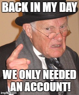 BACK IN MY DAY WE ONLY NEEDED AN ACCOUNT! | image tagged in memes,back in my day | made w/ Imgflip meme maker