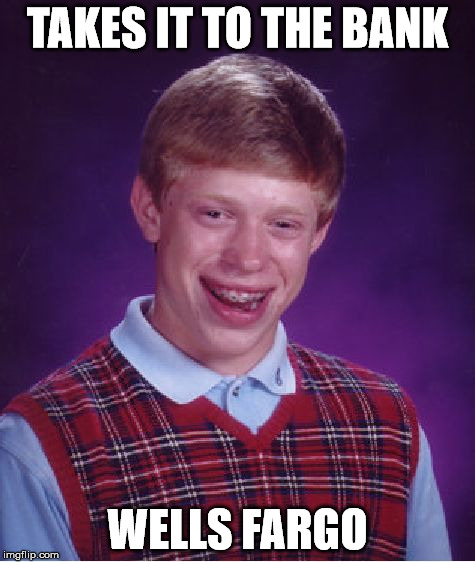 Bad Luck Brian Meme | TAKES IT TO THE BANK WELLS FARGO | image tagged in memes,bad luck brian | made w/ Imgflip meme maker