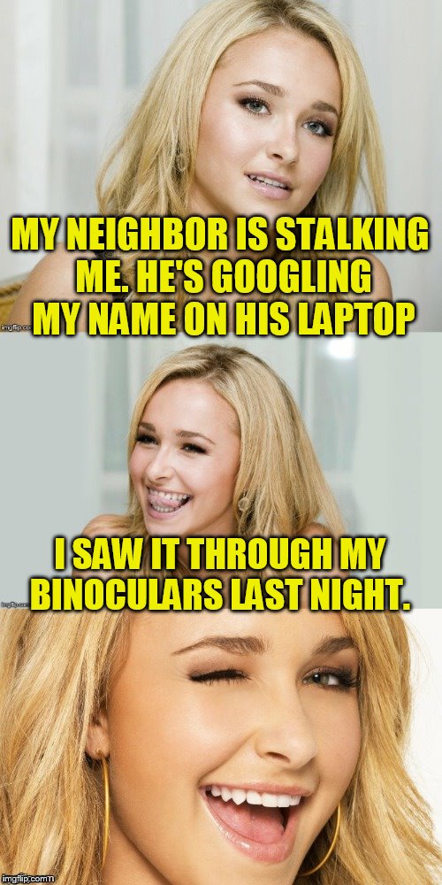 Bad Pun Hayden Panettiere | MY NEIGHBOR IS STALKING ME. HE'S GOOGLING MY NAME ON HIS LAPTOP; I SAW IT THROUGH MY BINOCULARS LAST NIGHT. | image tagged in bad pun hayden panettiere | made w/ Imgflip meme maker