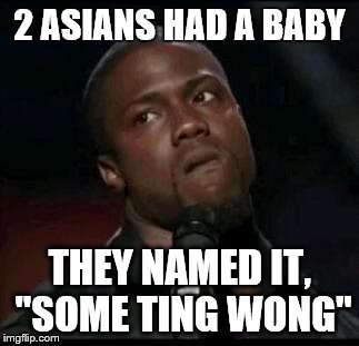 Asians are the best | 2 ASIANS HAD A BABY; THEY NAMED IT, "SOME TING WONG" | image tagged in kevin hart | made w/ Imgflip meme maker