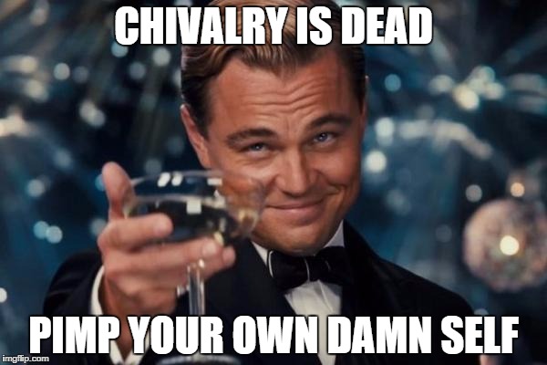 Leonardo Dicaprio Cheers | CHIVALRY IS DEAD; PIMP YOUR OWN DAMN SELF | image tagged in memes,leonardo dicaprio cheers | made w/ Imgflip meme maker