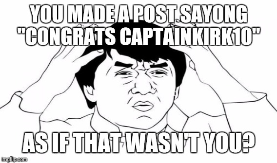 YOU MADE A POST SAYONG "CONGRATS CAPTAINKIRK10" AS IF THAT WASN'T YOU? | made w/ Imgflip meme maker