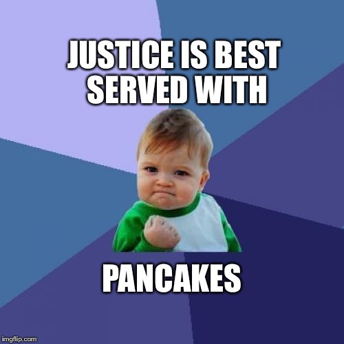 LOL So Funny | JUSTICE IS BEST SERVED WITH; PANCAKES | image tagged in memes,success kid | made w/ Imgflip meme maker