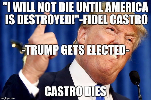 Donald Trump | "I WILL NOT DIE UNTIL AMERICA IS DESTROYED!"-FIDEL CASTRO; -TRUMP GETS ELECTED-; CASTRO DIES | image tagged in donald trump | made w/ Imgflip meme maker