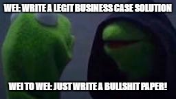 Evil kermit | WEI: WRITE A LEGIT BUSINESS CASE SOLUTION; WEI TO WEI: JUST WRITE A BULLSHIT PAPER! | image tagged in evil kermit | made w/ Imgflip meme maker