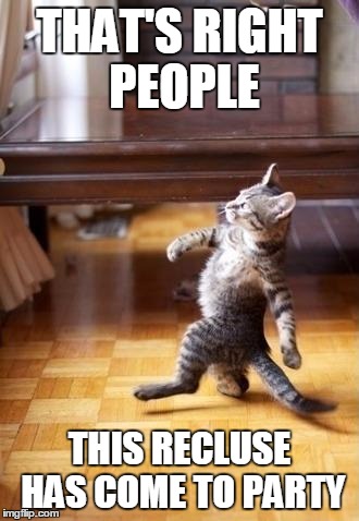 Cool Cat Stroll Meme | THAT'S RIGHT PEOPLE; THIS RECLUSE HAS COME TO PARTY | image tagged in memes,cool cat stroll | made w/ Imgflip meme maker