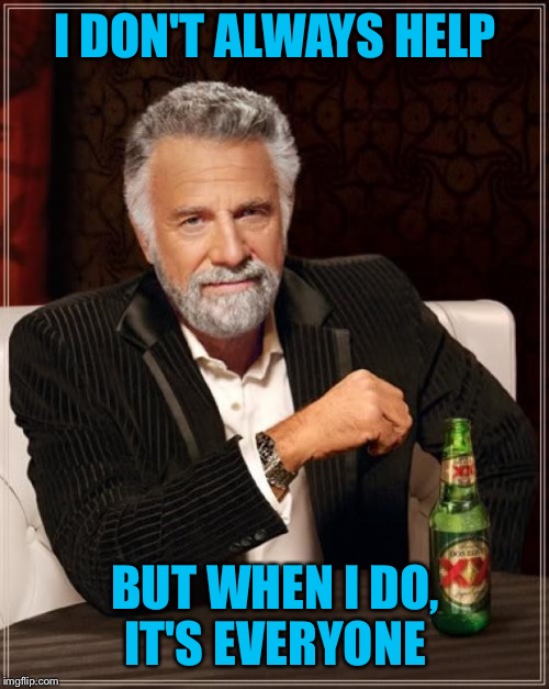 The Most Interesting Man In The World Meme | I DON'T ALWAYS HELP BUT WHEN I DO, IT'S EVERYONE | image tagged in memes,the most interesting man in the world | made w/ Imgflip meme maker