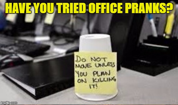 HAVE YOU TRIED OFFICE PRANKS? | made w/ Imgflip meme maker