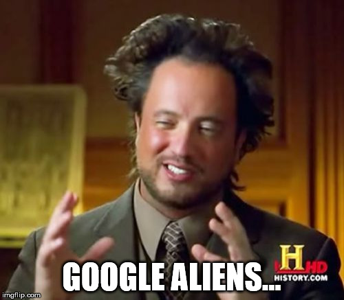 Ancient Aliens Meme | GOOGLE ALIENS... | image tagged in memes,ancient aliens | made w/ Imgflip meme maker