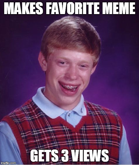 Bad Luck Brian | MAKES FAVORITE MEME; GETS 3 VIEWS | image tagged in memes,bad luck brian | made w/ Imgflip meme maker