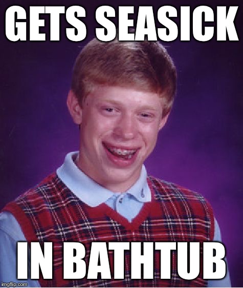 Bad Luck Brian Meme | GETS SEASICK IN BATHTUB | image tagged in memes,bad luck brian | made w/ Imgflip meme maker