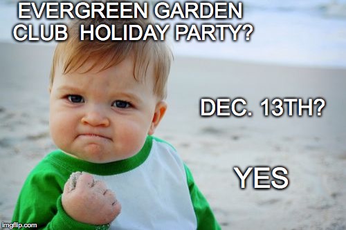 Success Kid Original |  EVERGREEN GARDEN CLUB 
HOLIDAY PARTY? DEC. 13TH? YES | image tagged in memes,success kid original | made w/ Imgflip meme maker