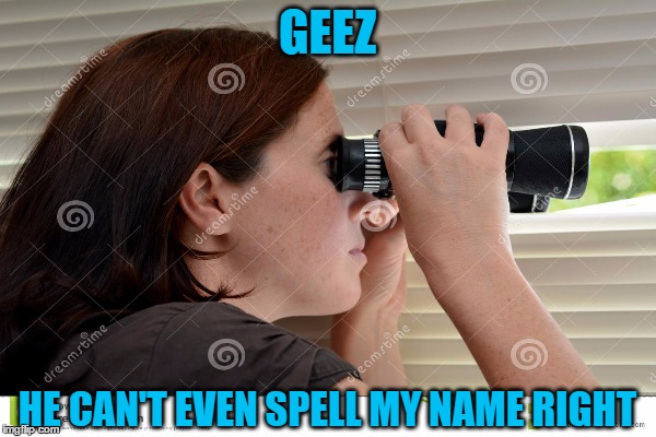 GEEZ HE CAN'T EVEN SPELL MY NAME RIGHT | made w/ Imgflip meme maker