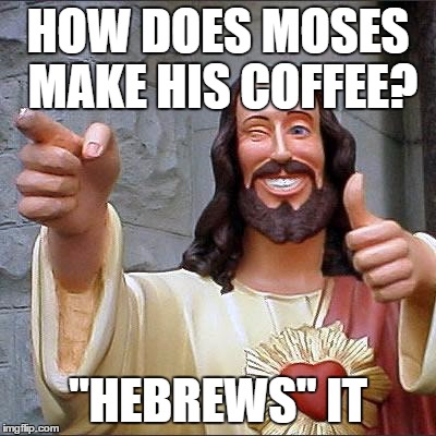 Religious Jokes #1 (No Offense (If Anyone Takes Any)) | HOW DOES MOSES MAKE HIS COFFEE? "HEBREWS" IT | image tagged in memes,buddy christ | made w/ Imgflip meme maker
