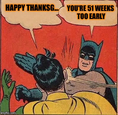 Batman Slapping Robin Meme | HAPPY THANKSG... YOU'RE 51 WEEKS TOO EARLY | image tagged in memes,batman slapping robin | made w/ Imgflip meme maker