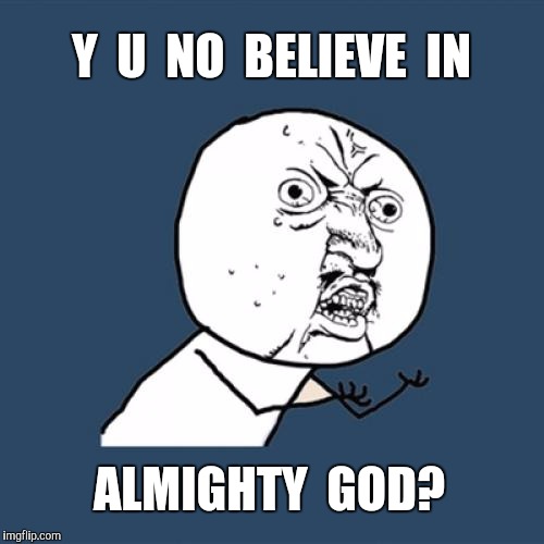 Y U No Meme | Y  U  NO  BELIEVE  IN ALMIGHTY  GOD? | image tagged in memes,y u no | made w/ Imgflip meme maker