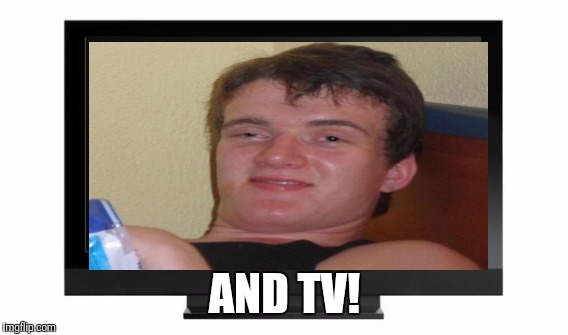 AND TV! | made w/ Imgflip meme maker