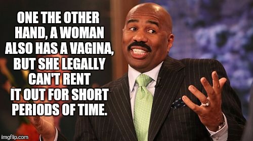 Steve Harvey Meme | ONE THE OTHER HAND, A WOMAN ALSO HAS A VA**NA, BUT SHE LEGALLY CAN'T RENT IT OUT FOR SHORT PERIODS OF TIME. | image tagged in memes,steve harvey | made w/ Imgflip meme maker