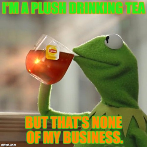 But That's None Of My Business | I'M A PLUSH DRINKING TEA; BUT THAT'S NONE OF MY BUSINESS. | image tagged in memes,but thats none of my business,kermit the frog | made w/ Imgflip meme maker