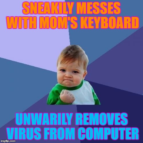 Success Kid | SNEAKILY MESSES WITH MOM'S KEYBOARD; UNWARILY REMOVES VIRUS FROM COMPUTER | image tagged in memes,success kid | made w/ Imgflip meme maker